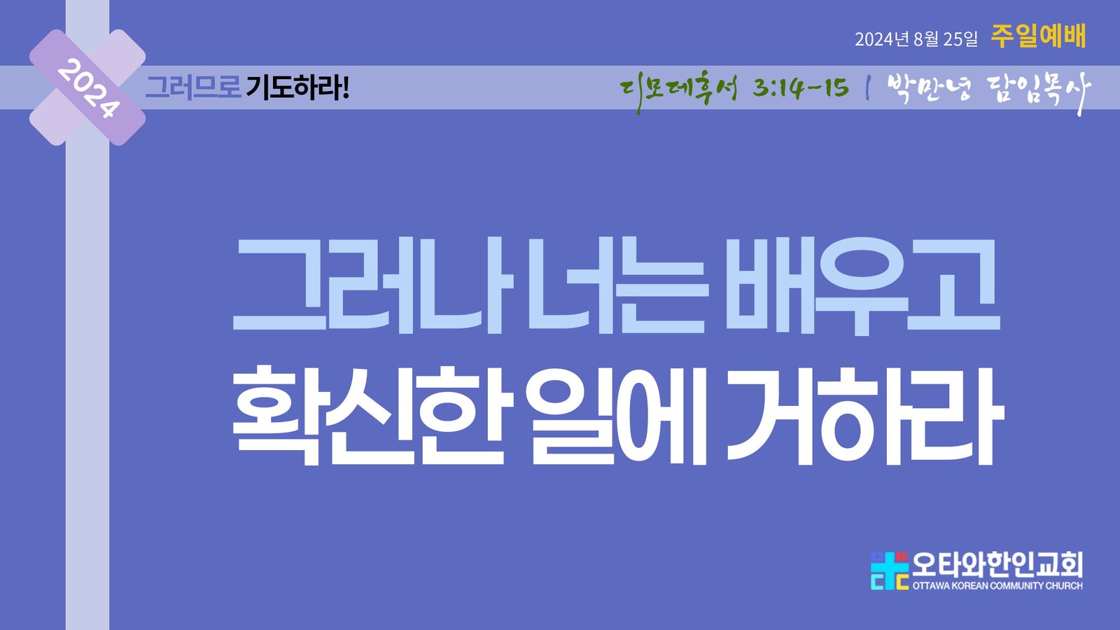 그러나 너는 배우고 확신한 일에 거하라